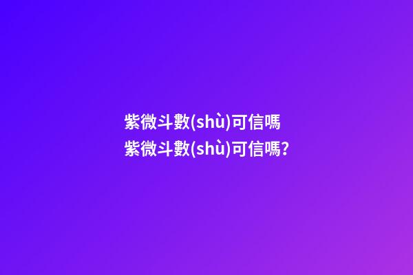 紫微斗數(shù)可信嗎 紫微斗數(shù)可信嗎？-第1張-觀點(diǎn)-玄機(jī)派